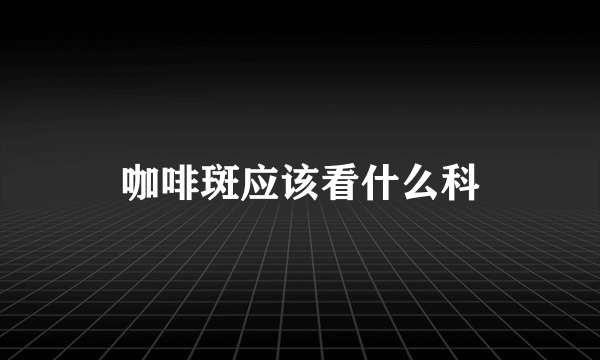 咖啡斑应该看什么科