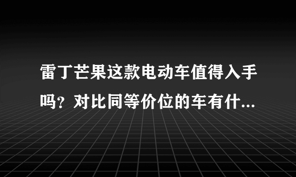 雷丁芒果这款电动车值得入手吗？对比同等价位的车有什么优势？