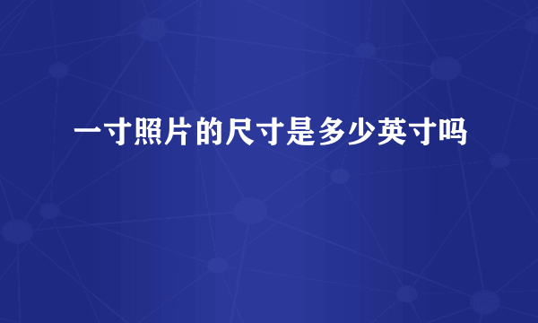一寸照片的尺寸是多少英寸吗
