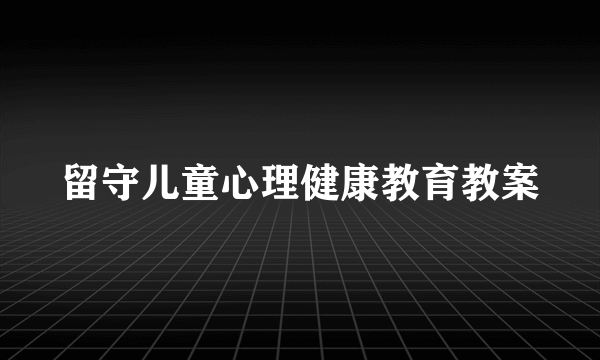 留守儿童心理健康教育教案