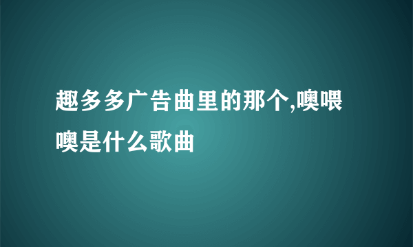 趣多多广告曲里的那个,噢喂噢是什么歌曲