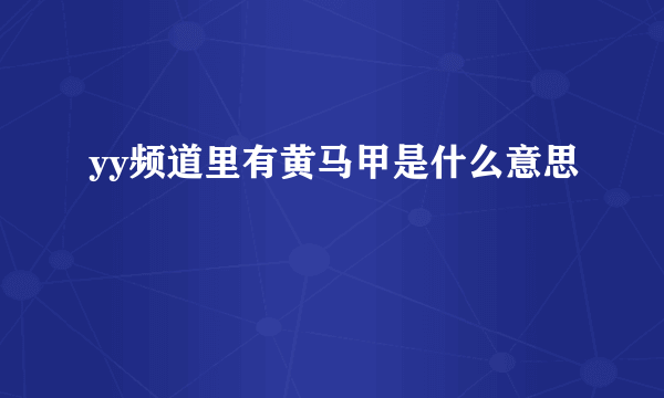 yy频道里有黄马甲是什么意思