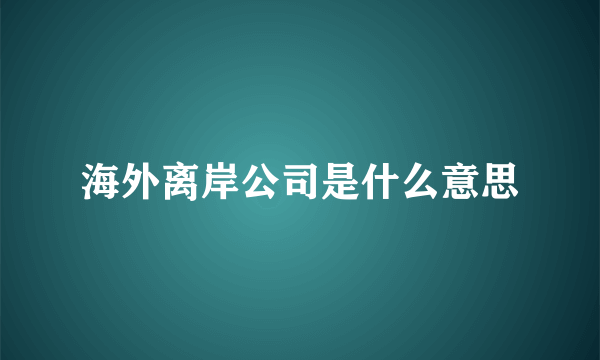 海外离岸公司是什么意思