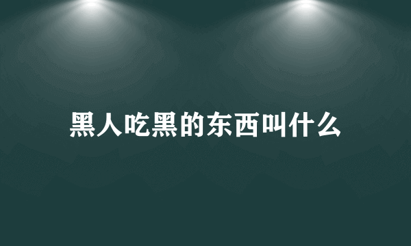 黑人吃黑的东西叫什么