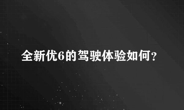 全新优6的驾驶体验如何？