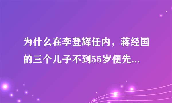 为什么在李登辉任内，蒋经国的三个儿子不到55岁便先后死去？