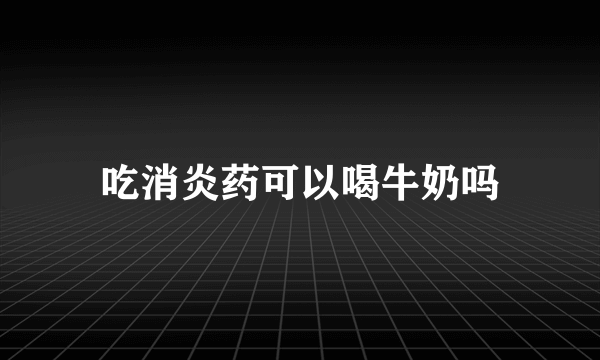 吃消炎药可以喝牛奶吗