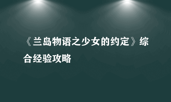 《兰岛物语之少女的约定》综合经验攻略