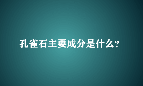 孔雀石主要成分是什么？