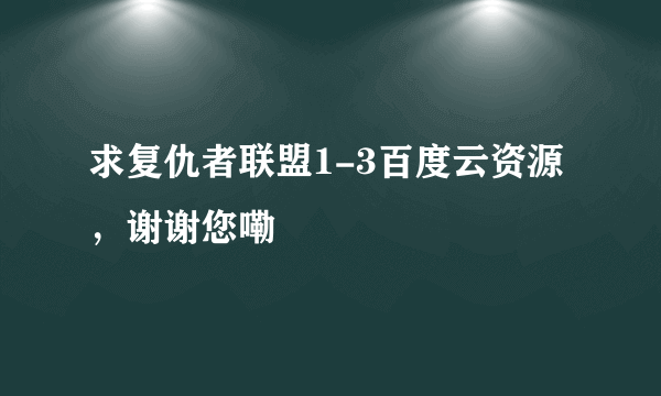 求复仇者联盟1-3百度云资源，谢谢您嘞