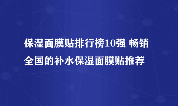 保湿面膜贴排行榜10强 畅销全国的补水保湿面膜贴推荐