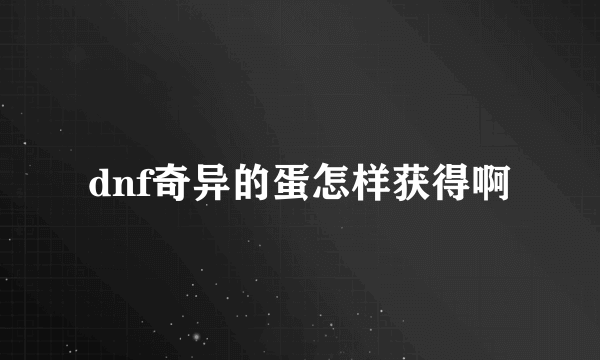 dnf奇异的蛋怎样获得啊