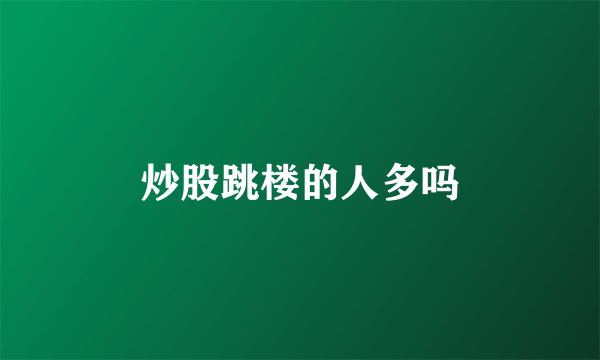 炒股跳楼的人多吗