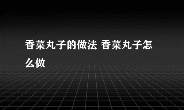 香菜丸子的做法 香菜丸子怎么做