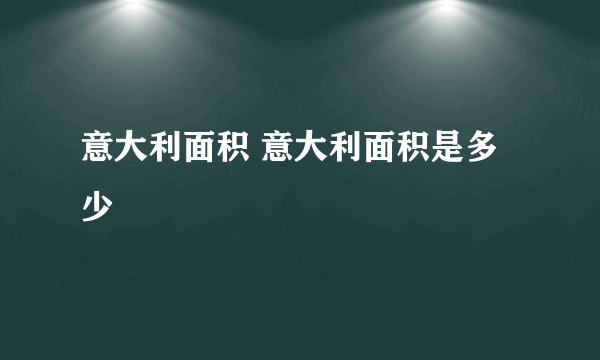 意大利面积 意大利面积是多少
