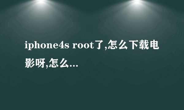 iphone4s root了,怎么下载电影呀,怎么弄都不会,求帮助