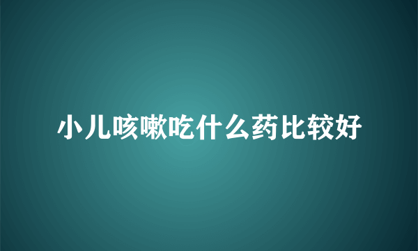 小儿咳嗽吃什么药比较好