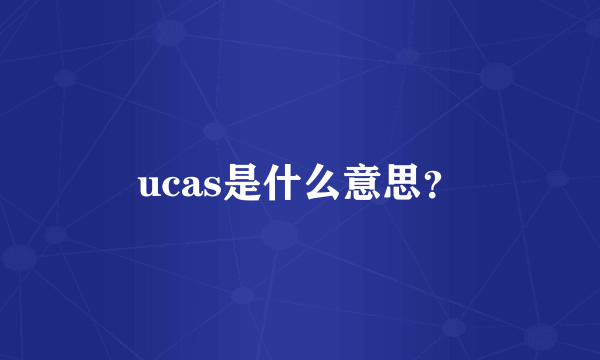 ucas是什么意思？