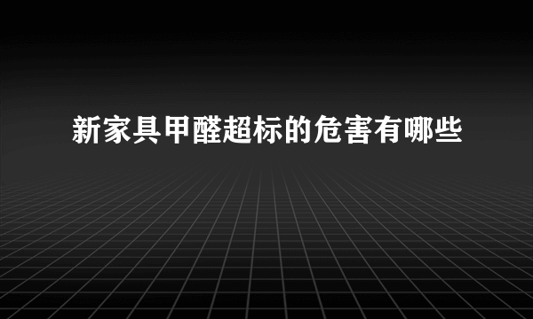 新家具甲醛超标的危害有哪些