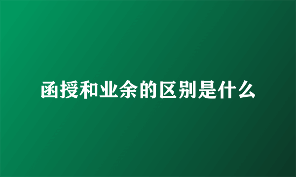 函授和业余的区别是什么