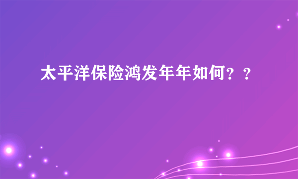 太平洋保险鸿发年年如何？？