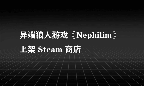 异端狼人游戏《Nephilim》上架 Steam 商店