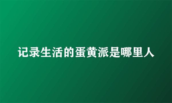 记录生活的蛋黄派是哪里人