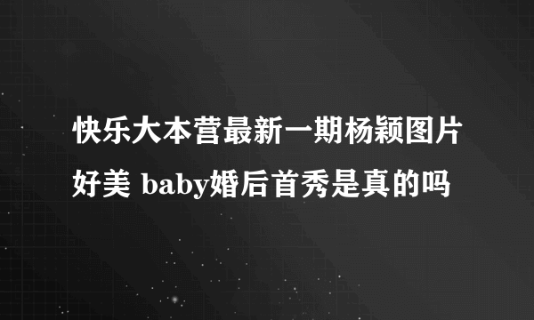 快乐大本营最新一期杨颖图片好美 baby婚后首秀是真的吗