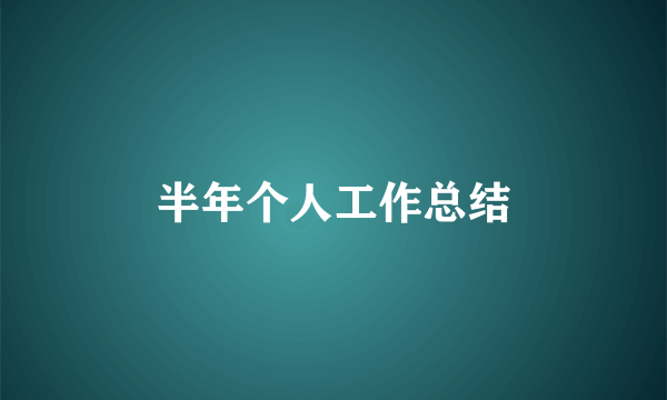 半年个人工作总结