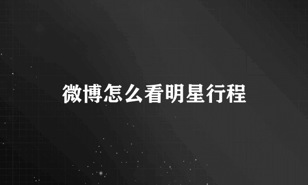 微博怎么看明星行程