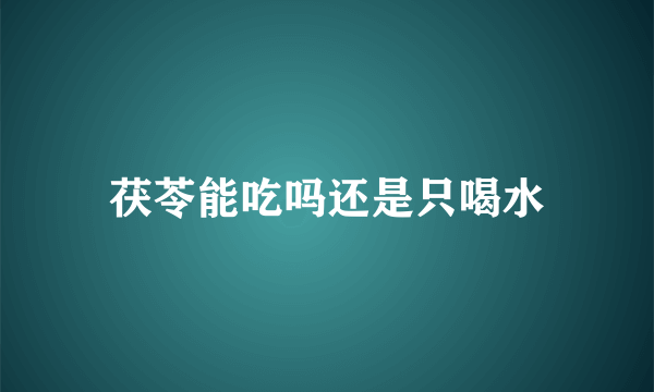 茯苓能吃吗还是只喝水