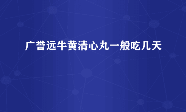 广誉远牛黄清心丸一般吃几天