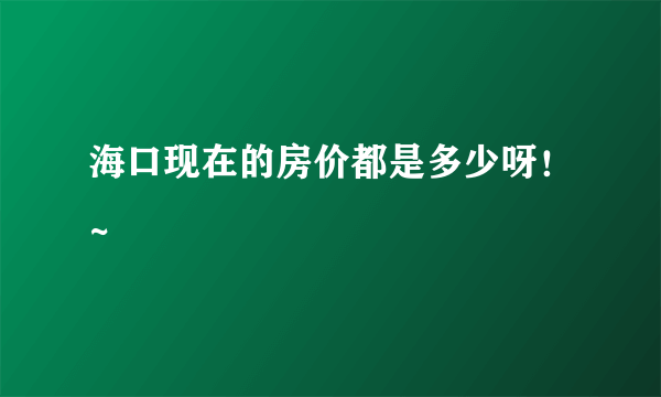 海口现在的房价都是多少呀！~