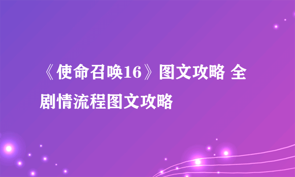 《使命召唤16》图文攻略 全剧情流程图文攻略