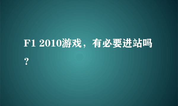 F1 2010游戏，有必要进站吗？