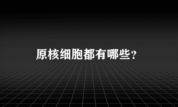 原核细胞都有哪些？