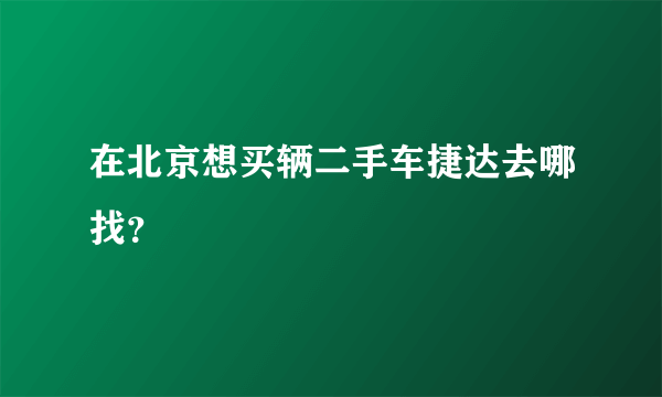 在北京想买辆二手车捷达去哪找？
