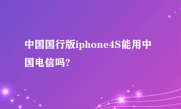 中国国行版iphone4S能用中国电信吗?