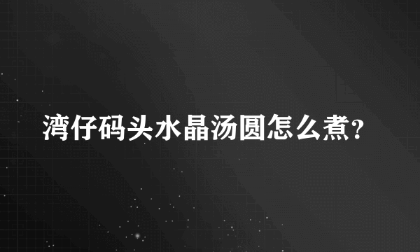 湾仔码头水晶汤圆怎么煮？