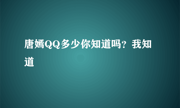 唐嫣QQ多少你知道吗？我知道