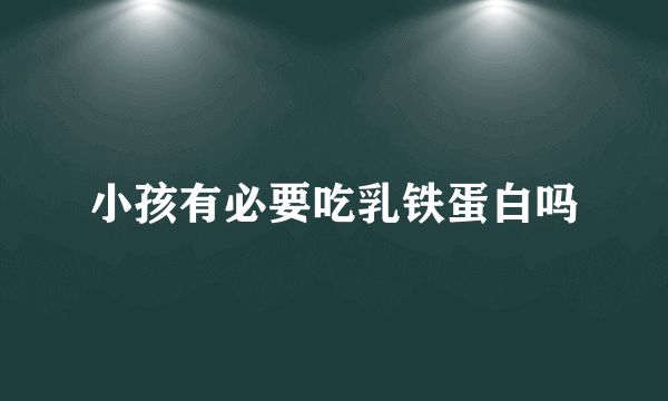 小孩有必要吃乳铁蛋白吗