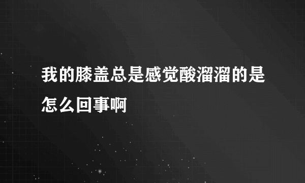 我的膝盖总是感觉酸溜溜的是怎么回事啊