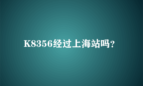 K8356经过上海站吗？