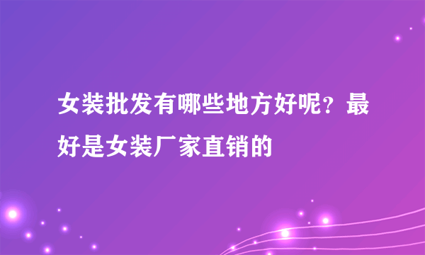 女装批发有哪些地方好呢？最好是女装厂家直销的