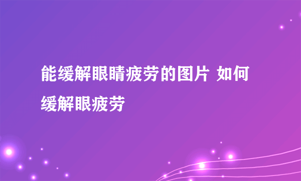 能缓解眼睛疲劳的图片 如何缓解眼疲劳