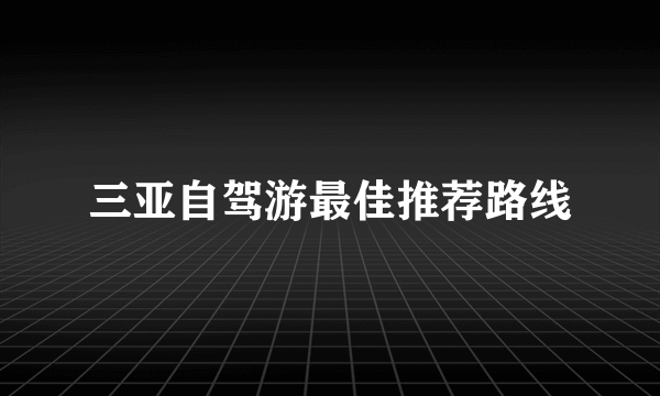 三亚自驾游最佳推荐路线