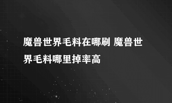 魔兽世界毛料在哪刷 魔兽世界毛料哪里掉率高
