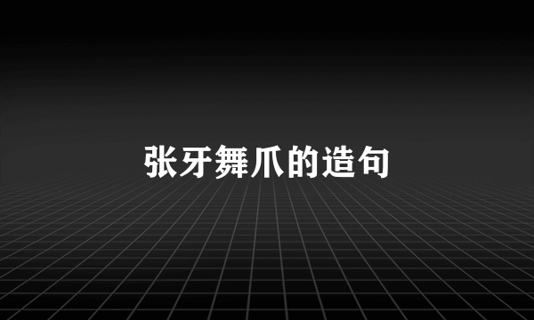张牙舞爪的造句