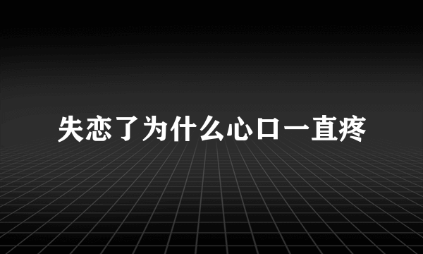失恋了为什么心口一直疼