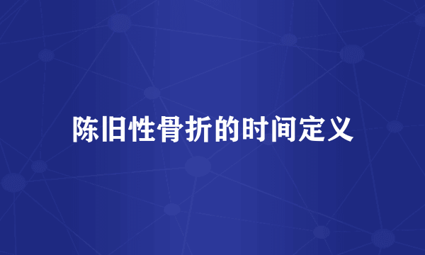 陈旧性骨折的时间定义